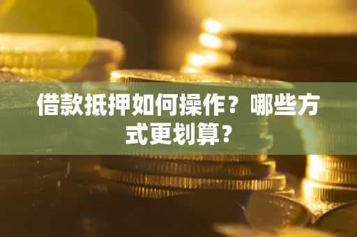北京借款抵押如何操作？哪些方式更划算？