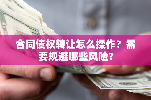北京合同债权转让怎么操作？需要规避哪些风险？