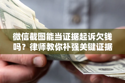 北京微信截图能当证据起诉欠钱吗？律师教你补强关键证据
