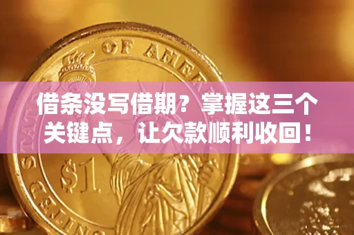 北京借条没写借期？掌握这三个关键点，让欠款顺利收回！