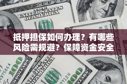 北京抵押担保如何办理？有哪些风险需规避？保障资金安全