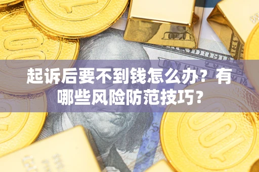 北京起诉后要不到钱怎么办?有哪些风险防范技巧? 北京起诉后要不到钱怎么办?有哪些风险防范技巧?