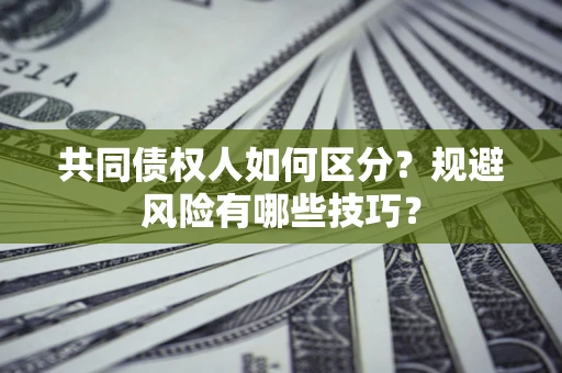 北京共同债权人如何区分？规避风险有哪些技巧？