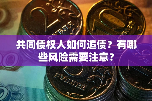 北京共同债权人如何追债？有哪些风险需要注意？