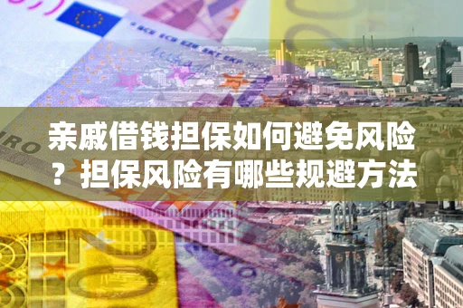 北京亲戚借钱担保如何避免风险？担保风险有哪些规避方法？