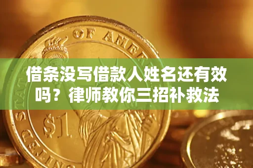 北京借条没写借款人姓名还有效吗？律师教你三招补救法