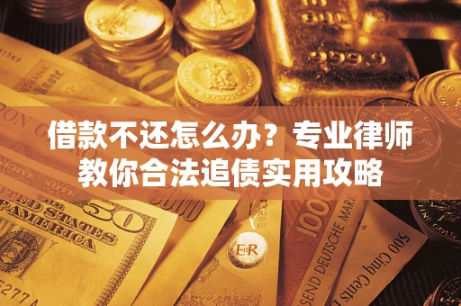 北京借款不还怎么办？专业律师教你合法追债实用攻略