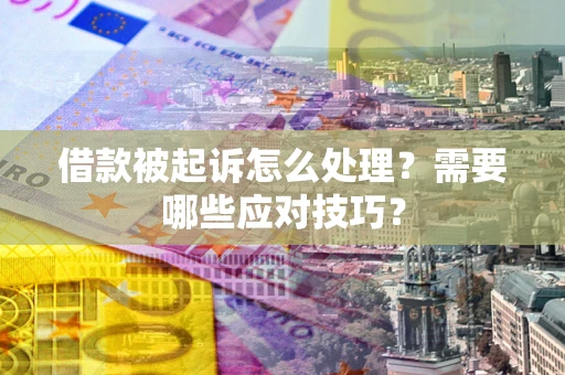 北京借款被起诉怎么处理？需要哪些应对技巧？