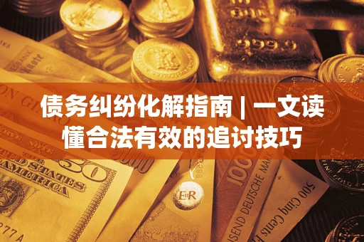 北京债务纠纷化解指南 | 一文读懂合法有效的追讨技巧