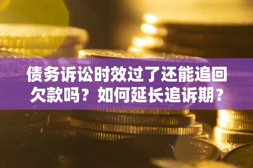 北京债务诉讼时效过了还能追回欠款吗？如何延长追诉期？