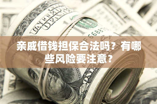 北京亲戚借钱担保合法吗？有哪些风险要注意？