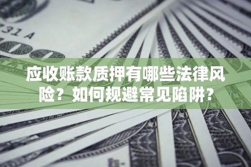 北京应收账款质押有哪些法律风险？如何规避常见陷阱？