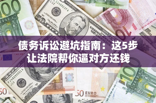 北京债务诉讼避坑指南：这5步让法院帮你逼对方还钱
