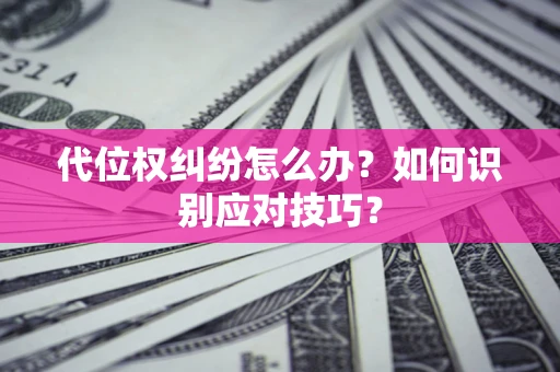 北京代位权纠纷怎么办？如何识别应对技巧？