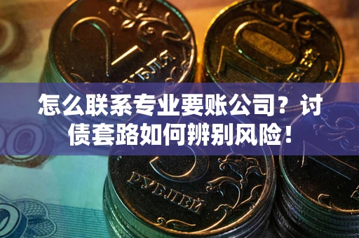 北京怎么联系专业要账公司？讨债套路如何辨别风险！
