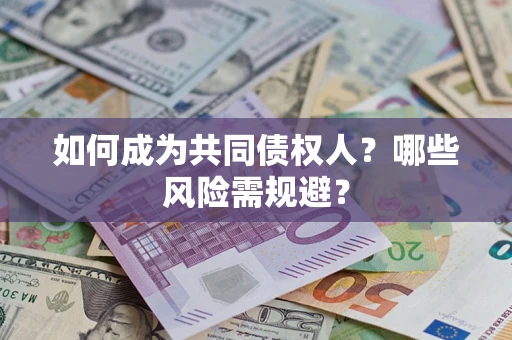 北京如何成为共同债权人？哪些风险需规避？