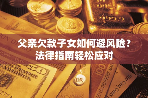 北京父亲欠款子女如何避风险？法律指南轻松应对
