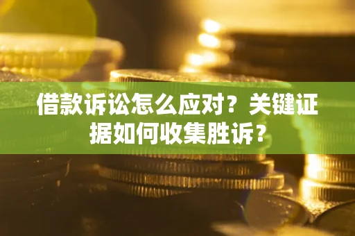 北京借款诉讼怎么应对？关键证据如何收集胜诉？