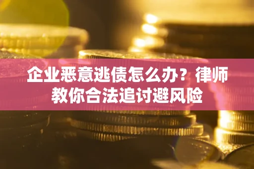 北京企业恶意逃债怎么办？律师教你合法追讨避风险