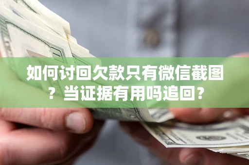 北京如何讨回欠款只有微信截图？当证据有用吗追回？