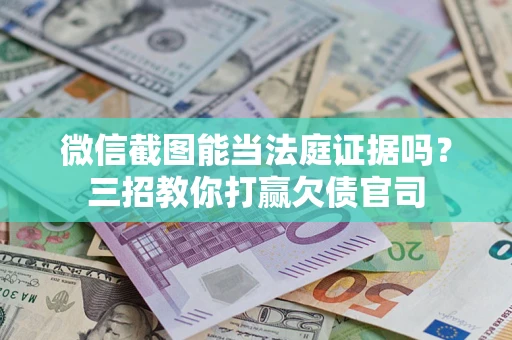 北京微信截图能当法庭证据吗？三招教你打赢欠债官司