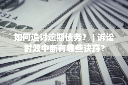 北京如何追讨逾期债务？ | 诉讼时效中断有哪些诀窍？