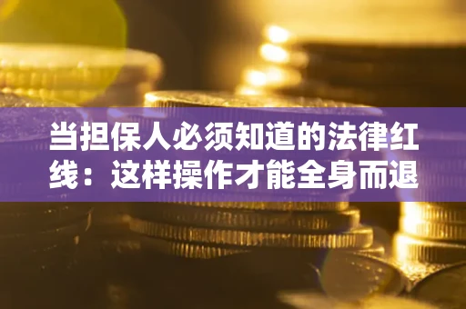 北京当担保人必须知道的法律红线：这样操作才能全身而退