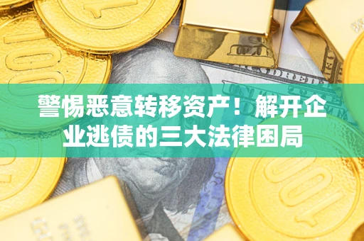 北京警惕恶意转移资产！解开企业逃债的三大法律困局