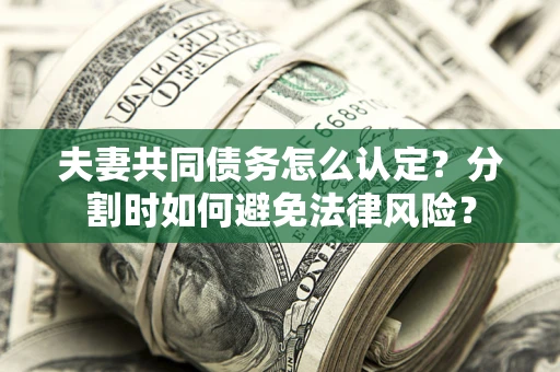 北京夫妻共同债务怎么认定？分割时如何避免法律风险？
