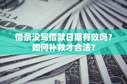 北京借条没写借款日期有效吗？如何补救才合法？