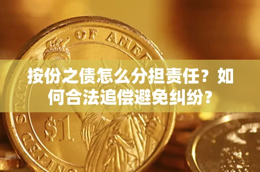 北京按份之债怎么分担责任？如何合法追偿避免纠纷？