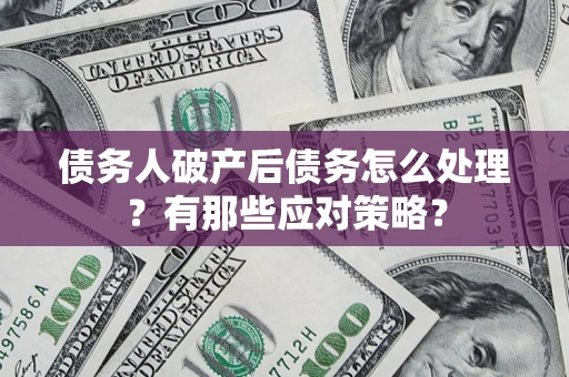 北京债务人破产后债务怎么处理？有那些应对策略？